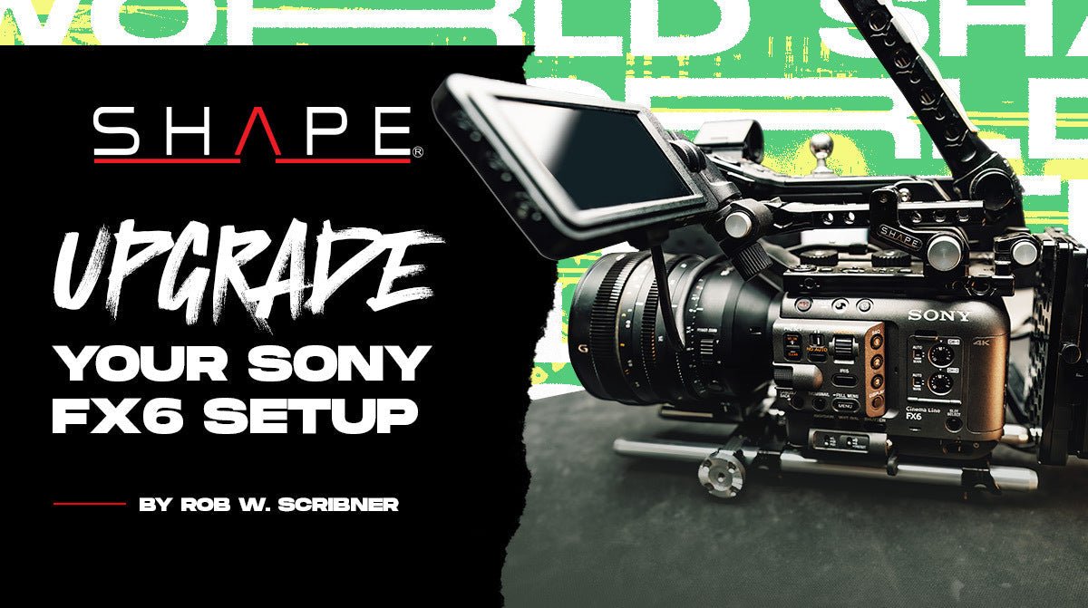 How to Upgrade your Sony FX6 Setup - SHAPE wlb